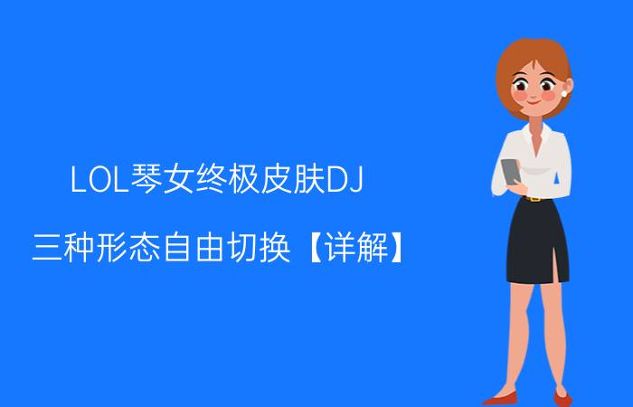 LOL琴女终极皮肤DJ 三种形态自由切换【详解】